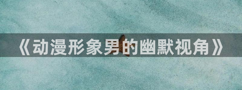 囧次元.：《动漫形象男的幽默视角》