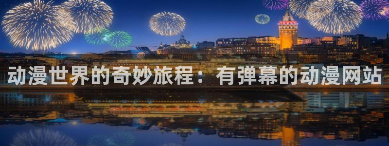 囧次元正版入口：动漫世界的奇妙旅程：有弹幕的动漫网站