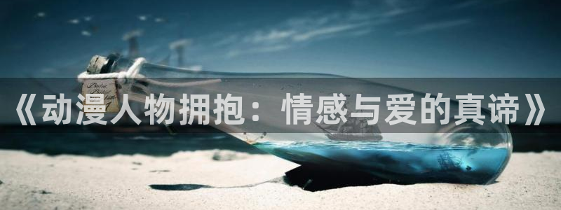 囧次元app官方正版：《动漫人物拥抱：情感与爱的真谛》